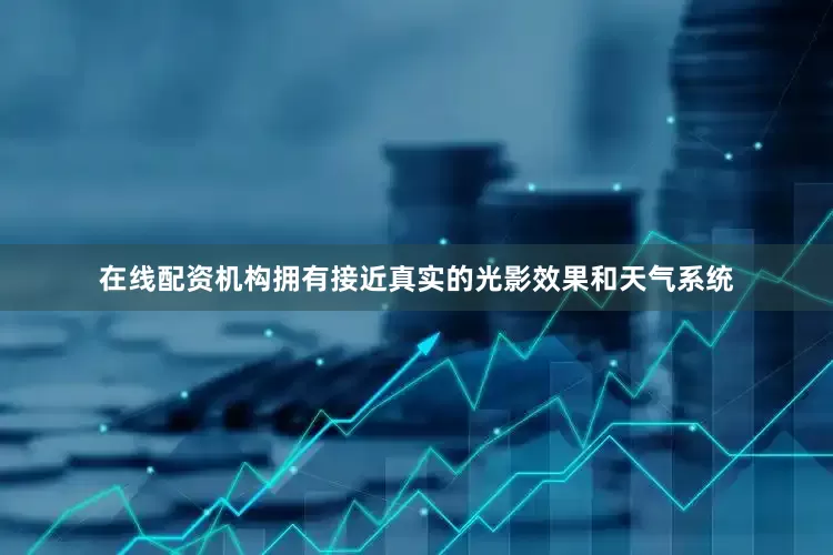 在线配资机构拥有接近真实的光影效果和天气系统
