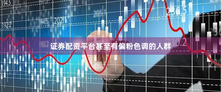 证券配资平台甚至有偏粉色调的人群