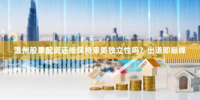 温州股票配资还能保持审美独立性吗？出道即巅峰