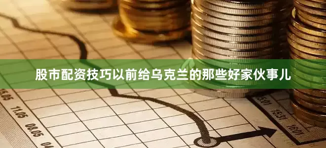 股市配资技巧以前给乌克兰的那些好家伙事儿
