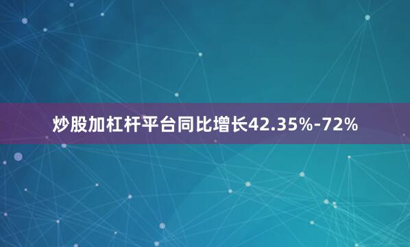 炒股加杠杆平台同比增长42.35%-72%