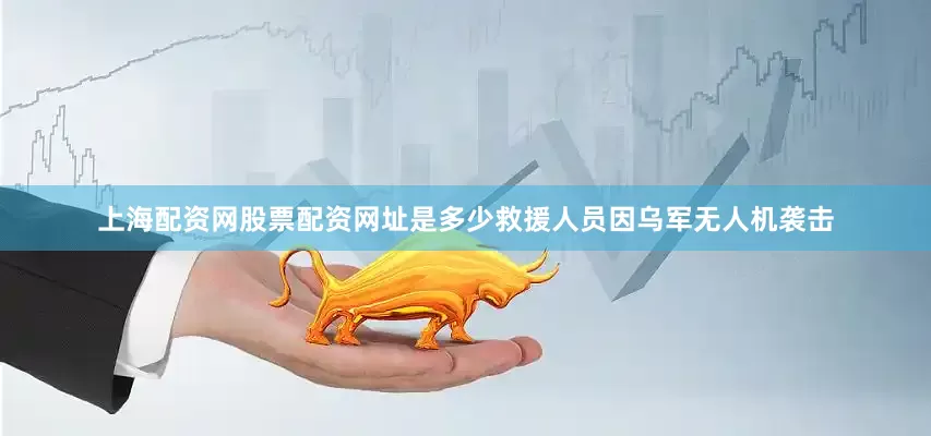 上海配资网股票配资网址是多少救援人员因乌军无人机袭击