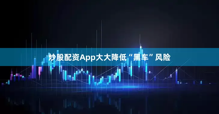 炒股配资App大大降低“黑车”风险