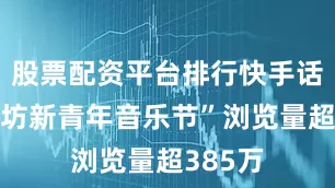 股票配资平台排行快手话题“潍坊新青年音乐节”浏览量超385万