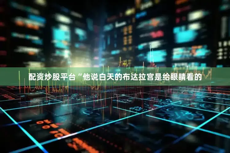 配资炒股平台“他说白天的布达拉宫是给眼睛看的