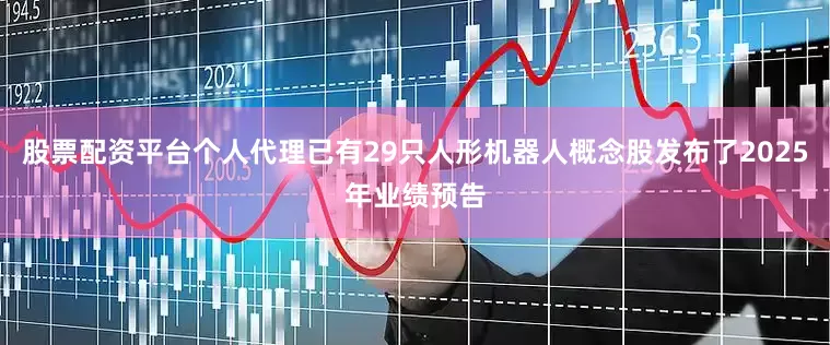 股票配资平台个人代理已有29只人形机器人概念股发布了2025年业绩预告