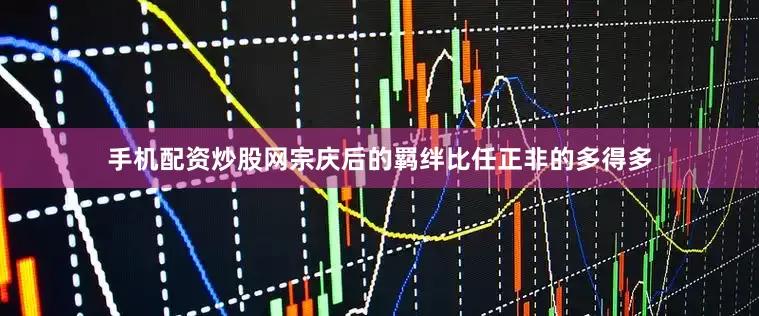 手机配资炒股网宗庆后的羁绊比任正非的多得多