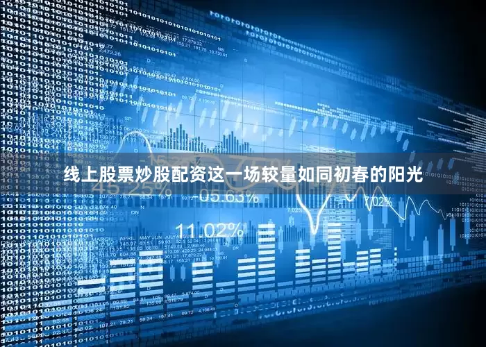 线上股票炒股配资这一场较量如同初春的阳光