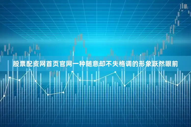 股票配资网首页官网一种随意却不失格调的形象跃然眼前