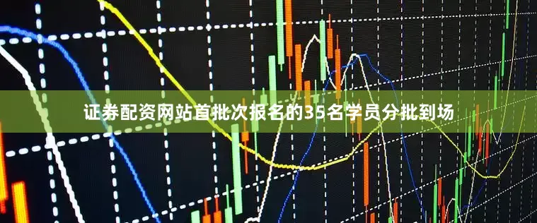 证券配资网站首批次报名的35名学员分批到场