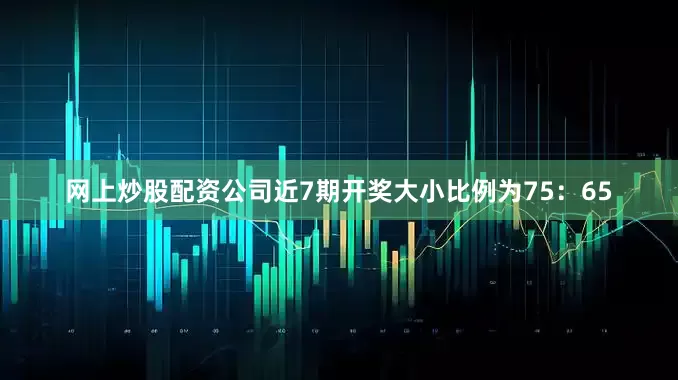 网上炒股配资公司近7期开奖大小比例为75：65