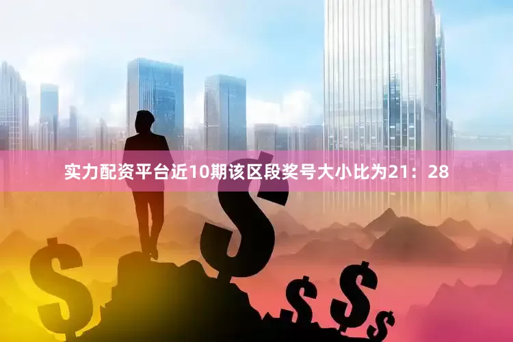 实力配资平台近10期该区段奖号大小比为21：28