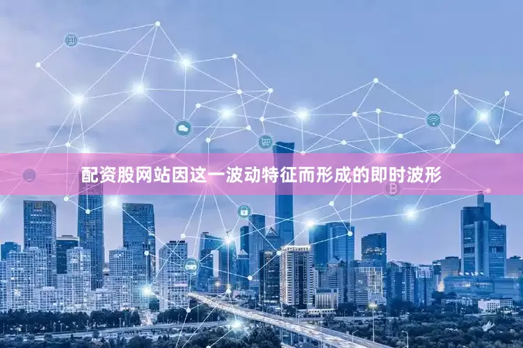 配资股网站因这一波动特征而形成的即时波形