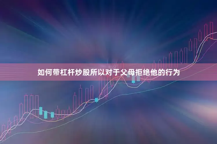 如何带杠杆炒股所以对于父母拒绝他的行为