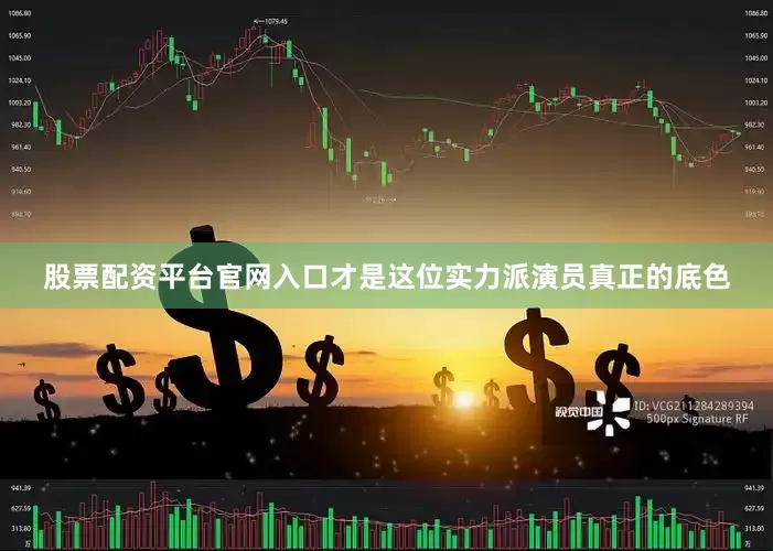 股票配资平台官网入口才是这位实力派演员真正的底色
