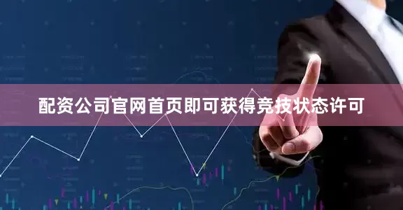 配资公司官网首页即可获得竞技状态许可