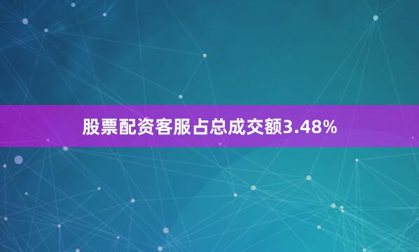 股票配资客服占总成交额3.48%