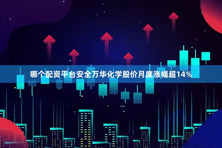 哪个配资平台安全万华化学股价月度涨幅超14%