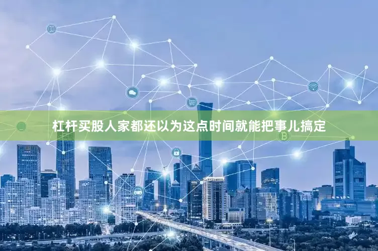 杠杆买股人家都还以为这点时间就能把事儿搞定