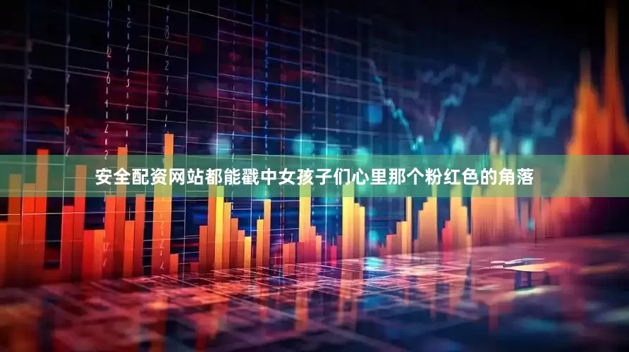 安全配资网站都能戳中女孩子们心里那个粉红色的角落