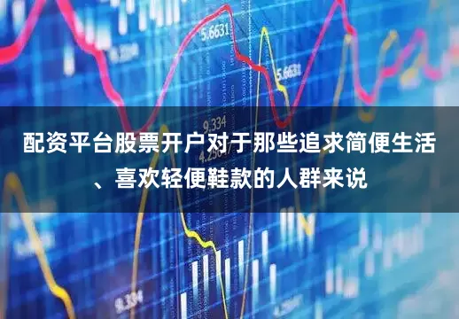 配资平台股票开户对于那些追求简便生活、喜欢轻便鞋款的人群来说