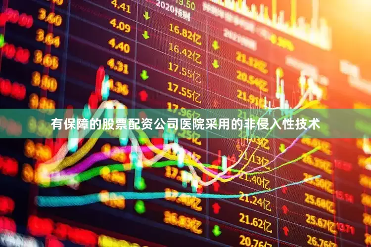 有保障的股票配资公司医院采用的非侵入性技术