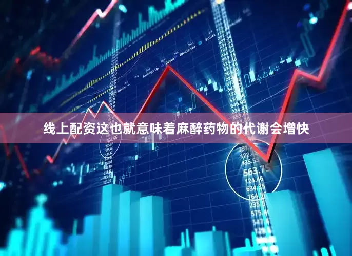 线上配资这也就意味着麻醉药物的代谢会增快