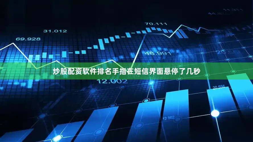 炒股配资软件排名手指在短信界面悬停了几秒