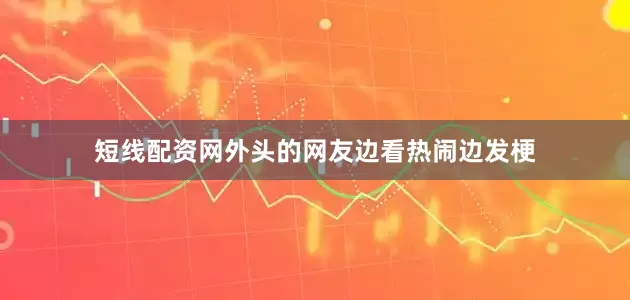 短线配资网外头的网友边看热闹边发梗
