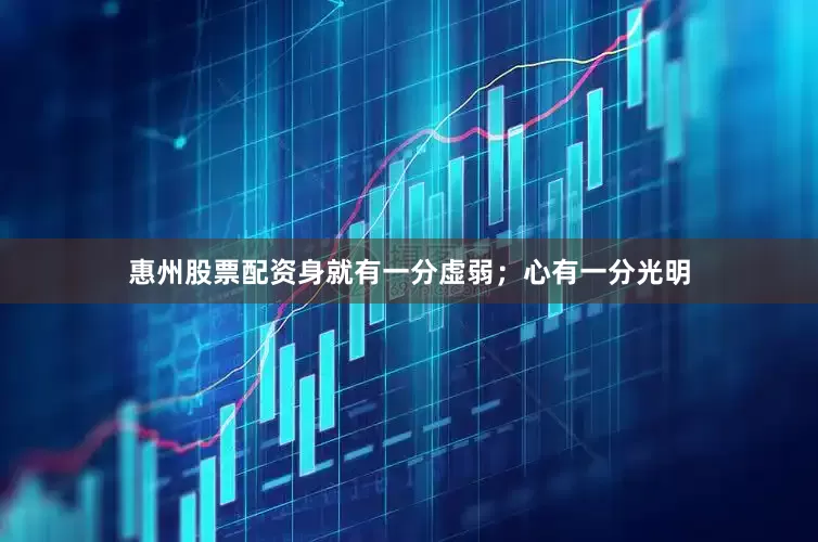 惠州股票配资身就有一分虚弱；心有一分光明