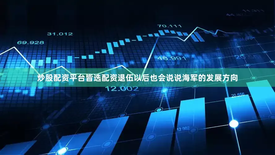 炒股配资平台皆选配资退伍以后也会说说海军的发展方向