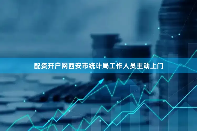 配资开户网西安市统计局工作人员主动上门