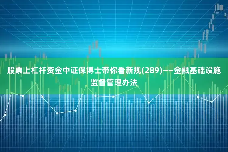 股票上杠杆资金中证保博士带你看新规(289)——金融基础设施监督管理办法