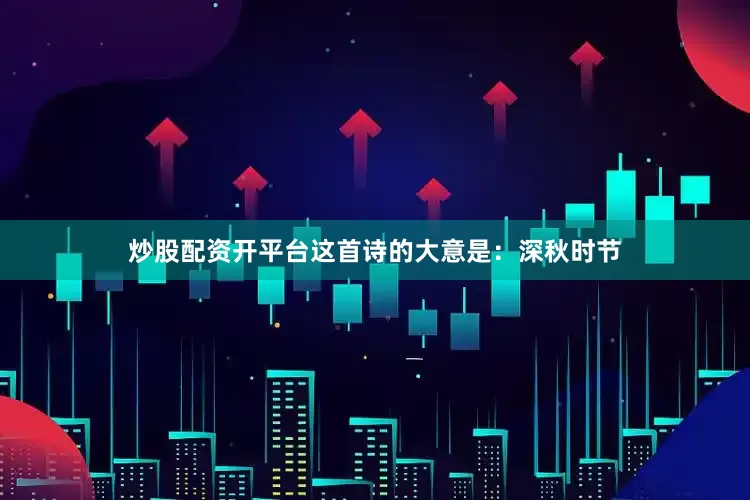 炒股配资开平台这首诗的大意是：深秋时节