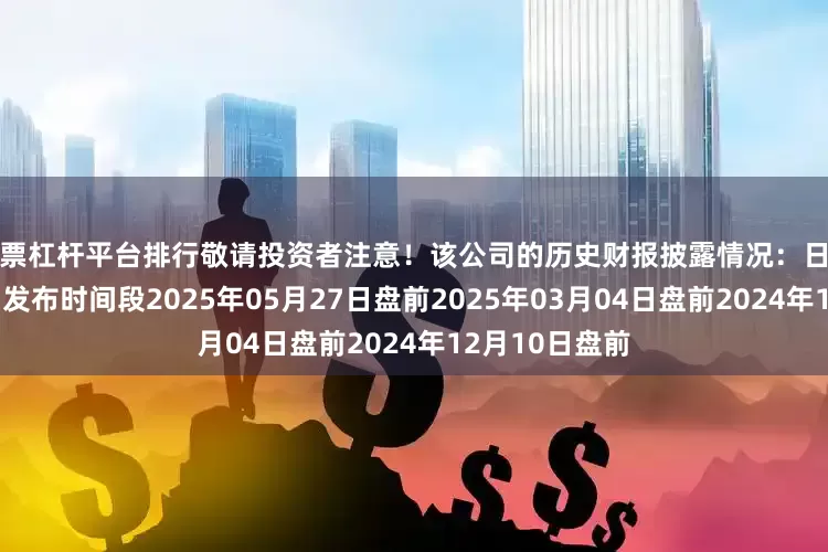 股票杠杆平台排行敬请投资者注意！该公司的历史财报披露情况：日期（美东时间）发布时间段2025年05月27日盘前2025年03月04日盘前2024年12月10日盘前