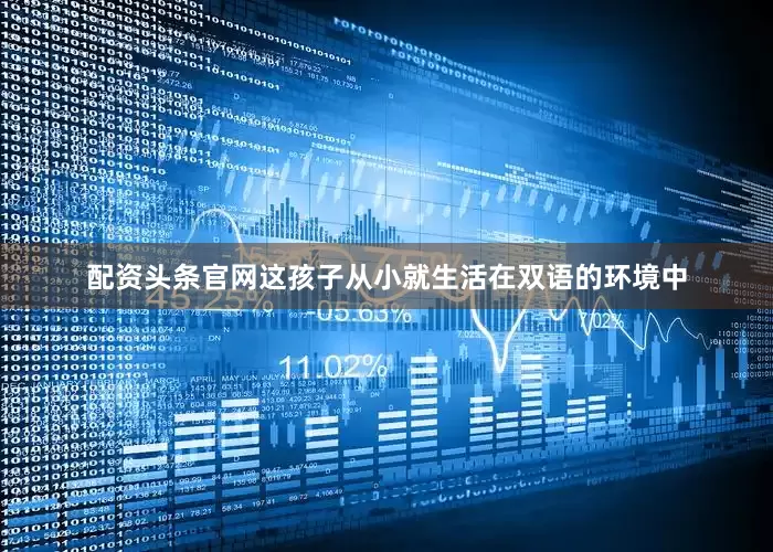 配资头条官网这孩子从小就生活在双语的环境中