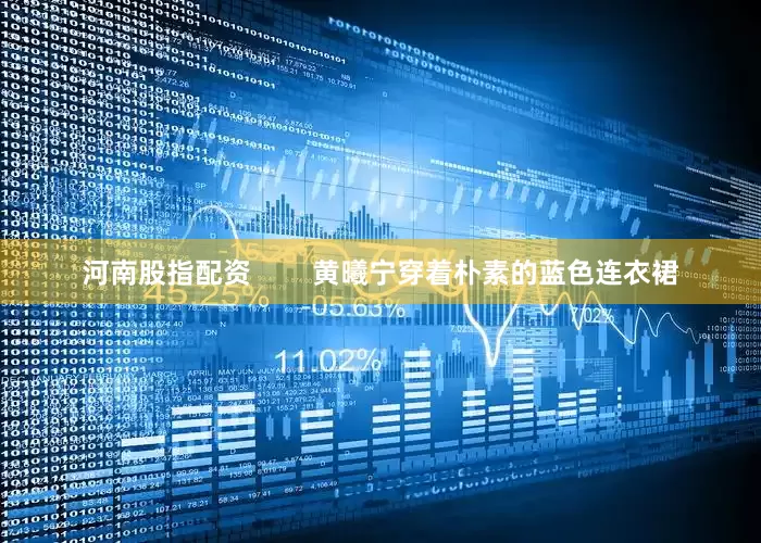 河南股指配资        黄曦宁穿着朴素的蓝色连衣裙