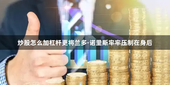 炒股怎么加杠杆更将兰多·诺里斯牢牢压制在身后