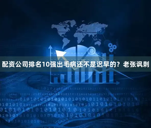配资公司排名10强出毛病还不是迟早的？老张讽刺