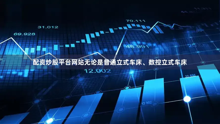 配资炒股平台网站无论是普通立式车床、数控立式车床